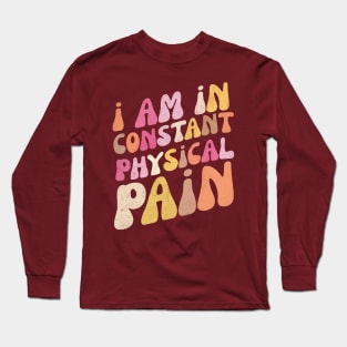 I Am in Constant Physical Pain Long Sleeve T-Shirt